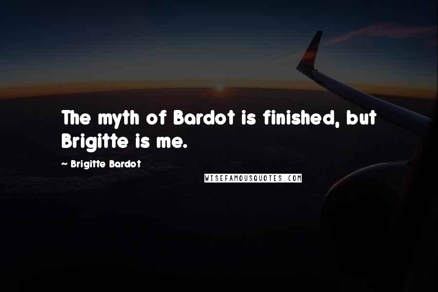 Brigitte Bardot Quotes: The myth of Bardot is finished, but Brigitte is me.