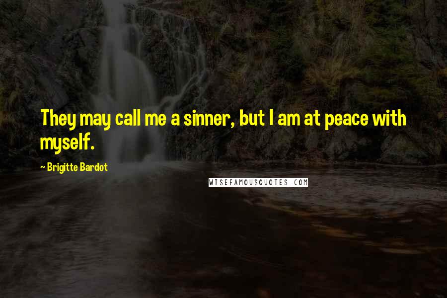 Brigitte Bardot Quotes: They may call me a sinner, but I am at peace with myself.