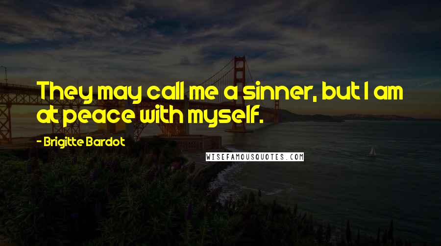 Brigitte Bardot Quotes: They may call me a sinner, but I am at peace with myself.