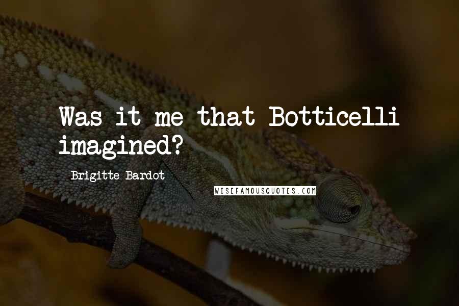 Brigitte Bardot Quotes: Was it me that Botticelli imagined?