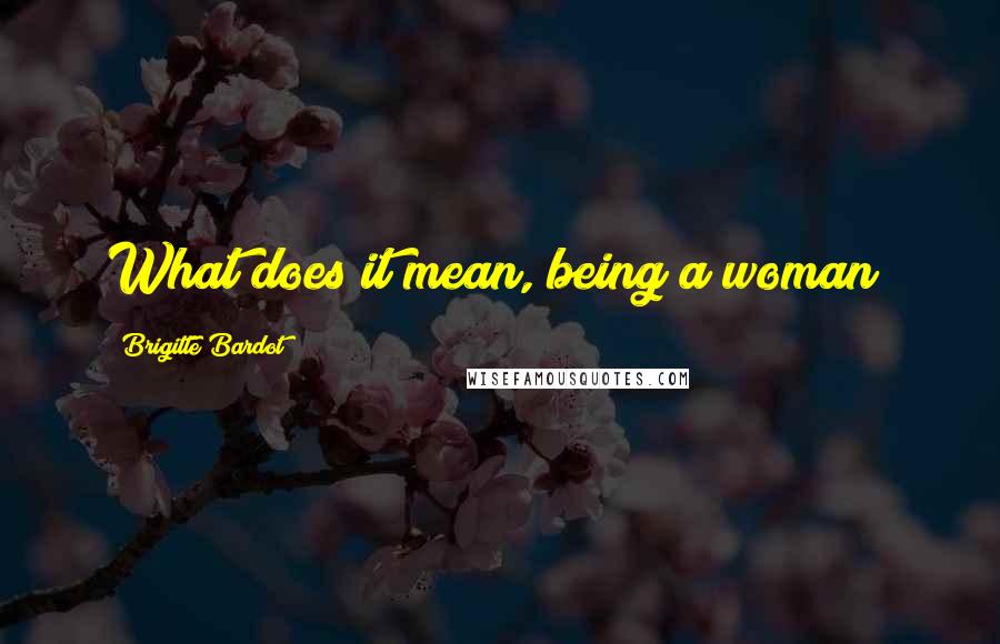 Brigitte Bardot Quotes: What does it mean, being a woman?