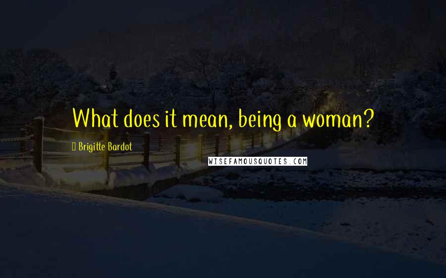 Brigitte Bardot Quotes: What does it mean, being a woman?