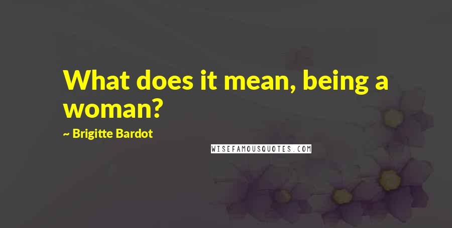 Brigitte Bardot Quotes: What does it mean, being a woman?