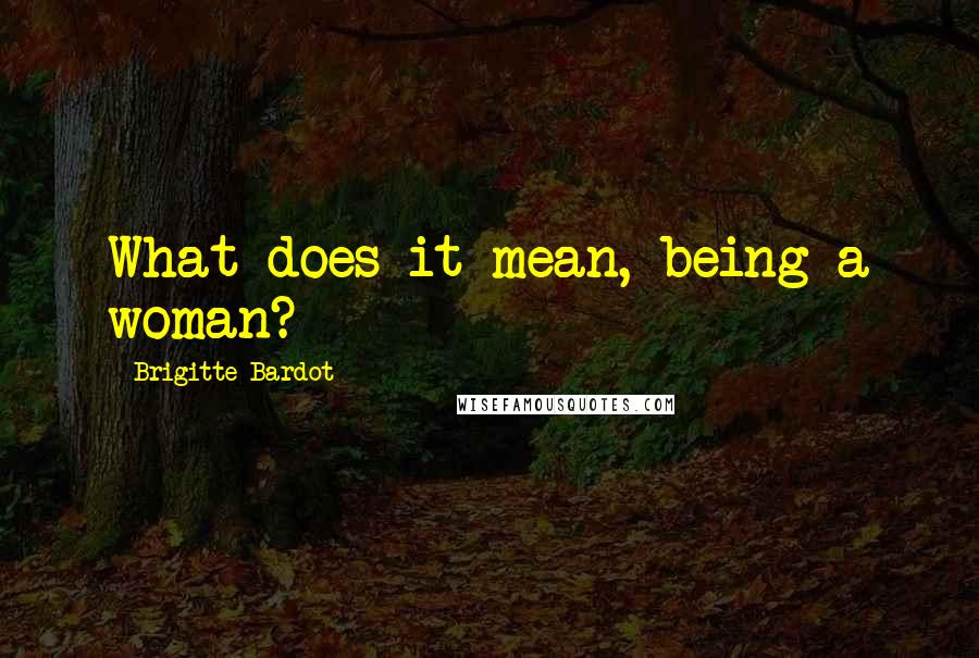 Brigitte Bardot Quotes: What does it mean, being a woman?