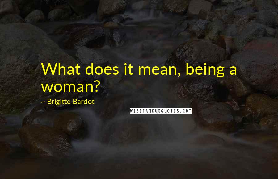 Brigitte Bardot Quotes: What does it mean, being a woman?