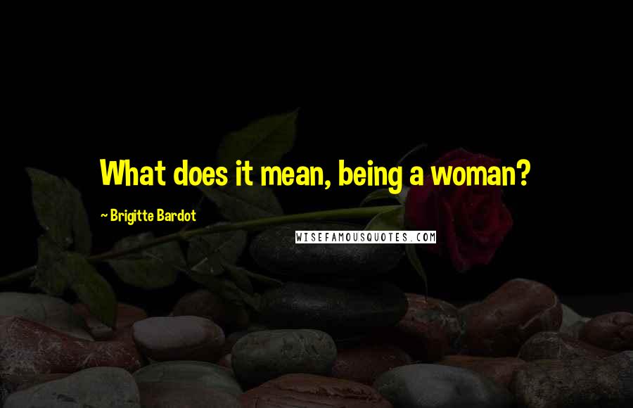 Brigitte Bardot Quotes: What does it mean, being a woman?