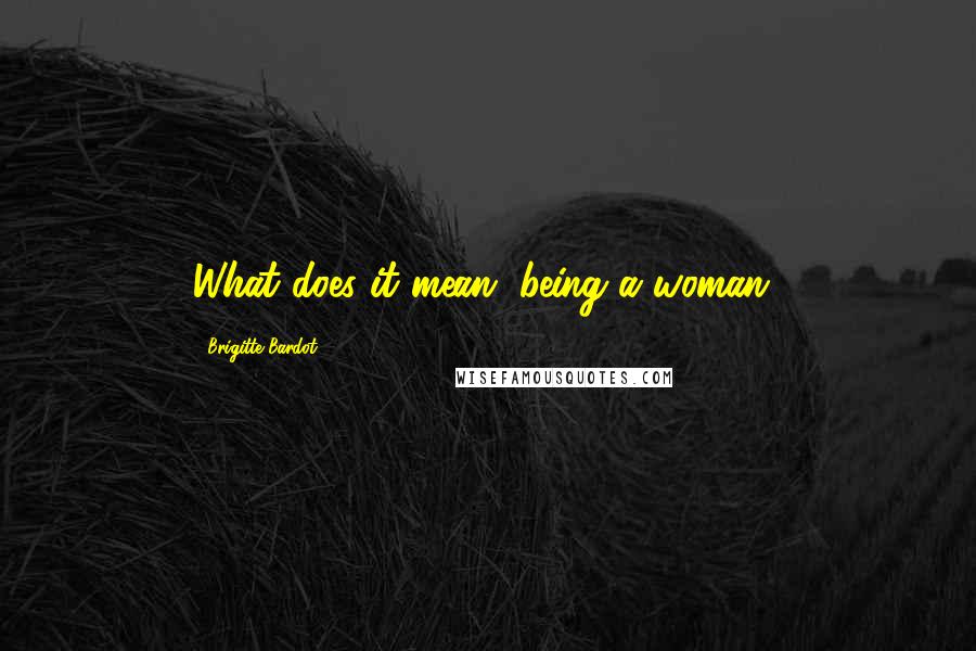 Brigitte Bardot Quotes: What does it mean, being a woman?