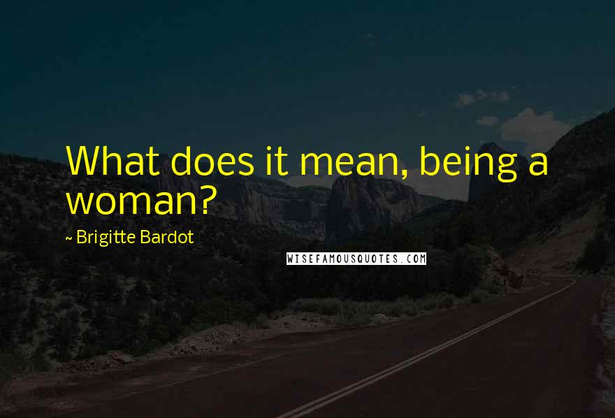 Brigitte Bardot Quotes: What does it mean, being a woman?