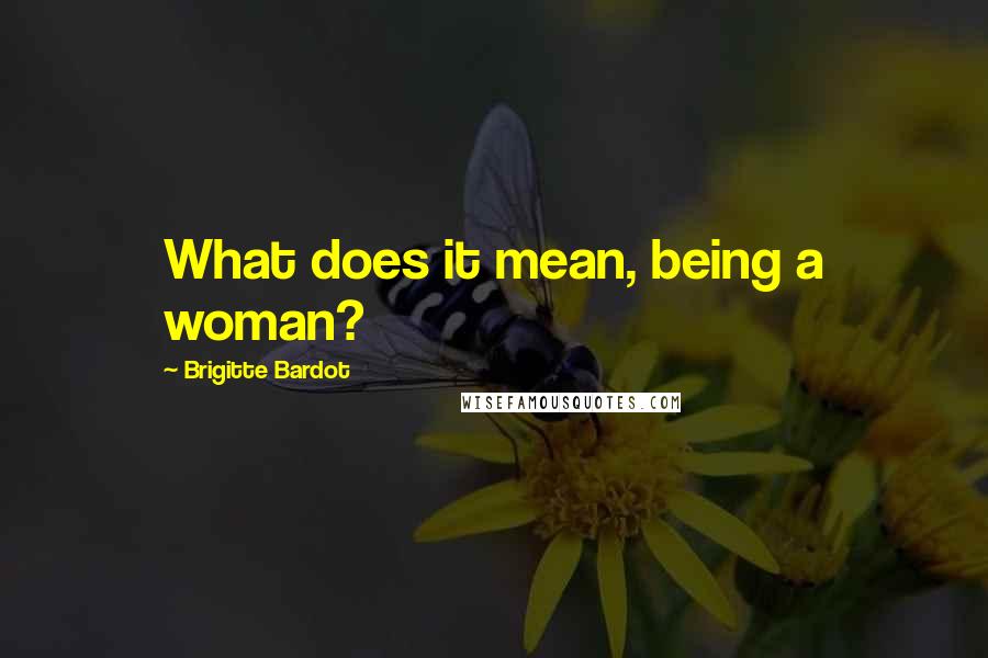 Brigitte Bardot Quotes: What does it mean, being a woman?