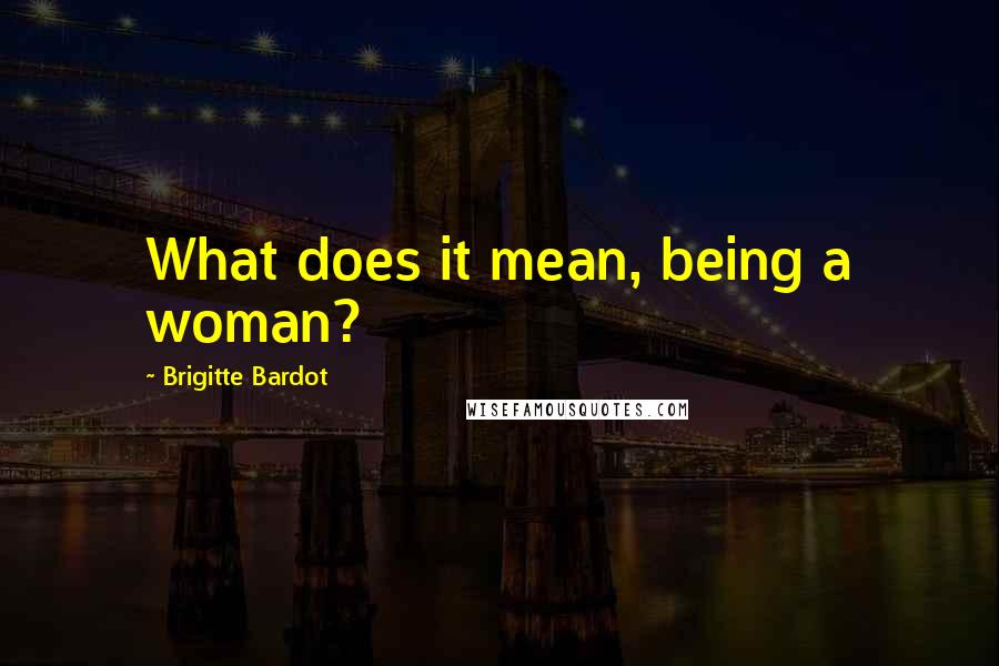 Brigitte Bardot Quotes: What does it mean, being a woman?