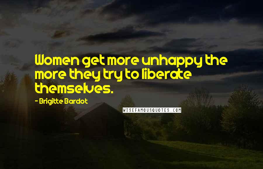 Brigitte Bardot Quotes: Women get more unhappy the more they try to liberate themselves.