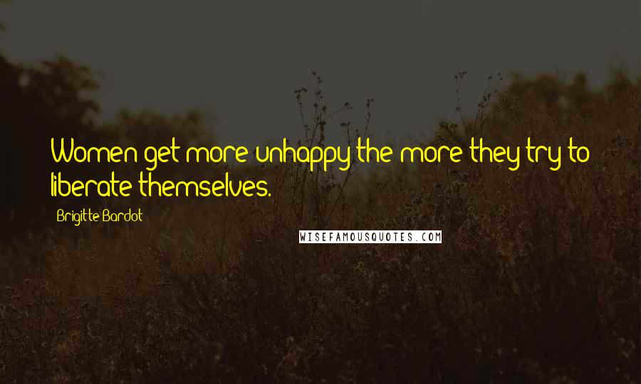 Brigitte Bardot Quotes: Women get more unhappy the more they try to liberate themselves.