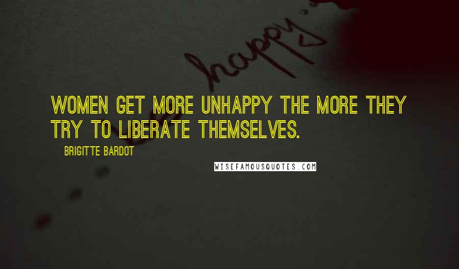 Brigitte Bardot Quotes: Women get more unhappy the more they try to liberate themselves.