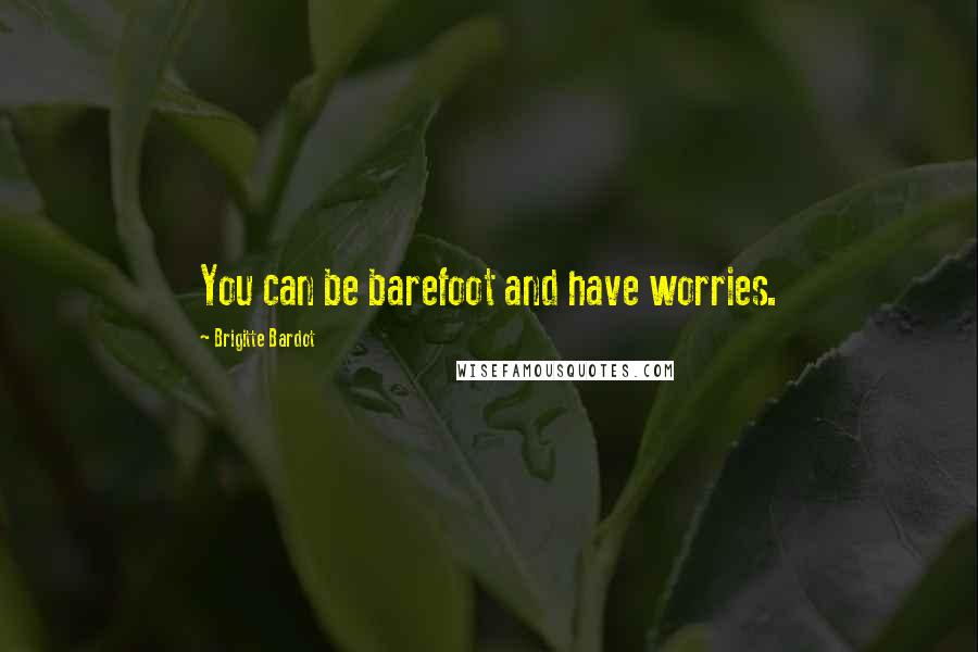 Brigitte Bardot Quotes: You can be barefoot and have worries.