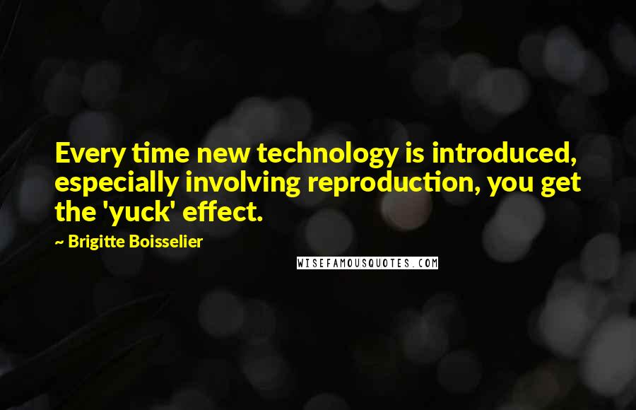 Brigitte Boisselier Quotes: Every time new technology is introduced, especially involving reproduction, you get the 'yuck' effect.