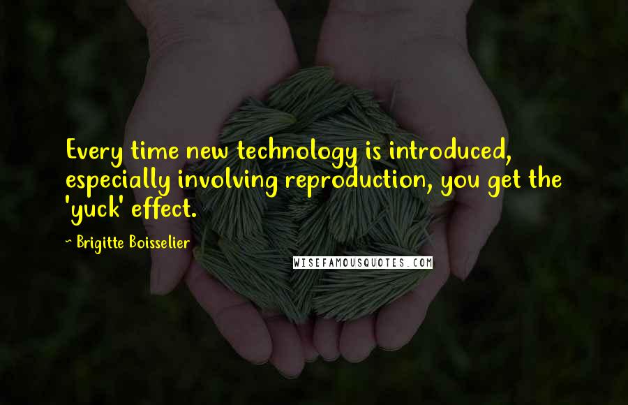 Brigitte Boisselier Quotes: Every time new technology is introduced, especially involving reproduction, you get the 'yuck' effect.