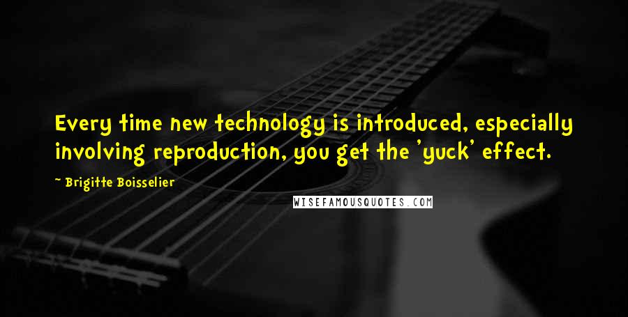 Brigitte Boisselier Quotes: Every time new technology is introduced, especially involving reproduction, you get the 'yuck' effect.