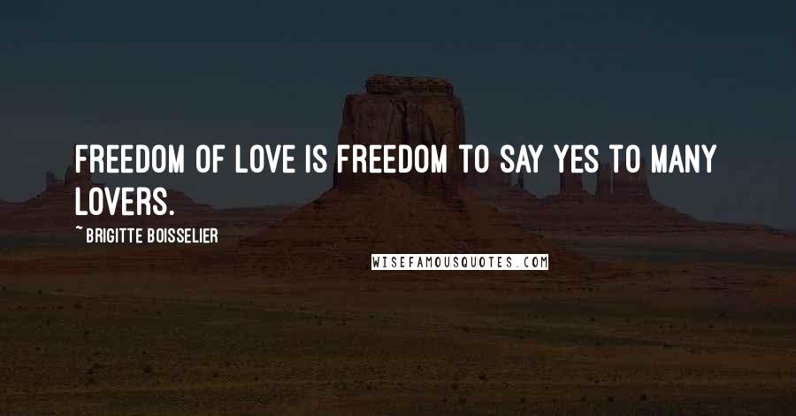 Brigitte Boisselier Quotes: Freedom of love is freedom to say yes to many lovers.