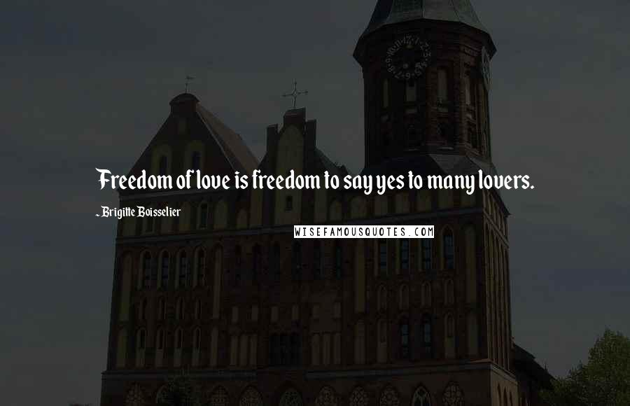 Brigitte Boisselier Quotes: Freedom of love is freedom to say yes to many lovers.