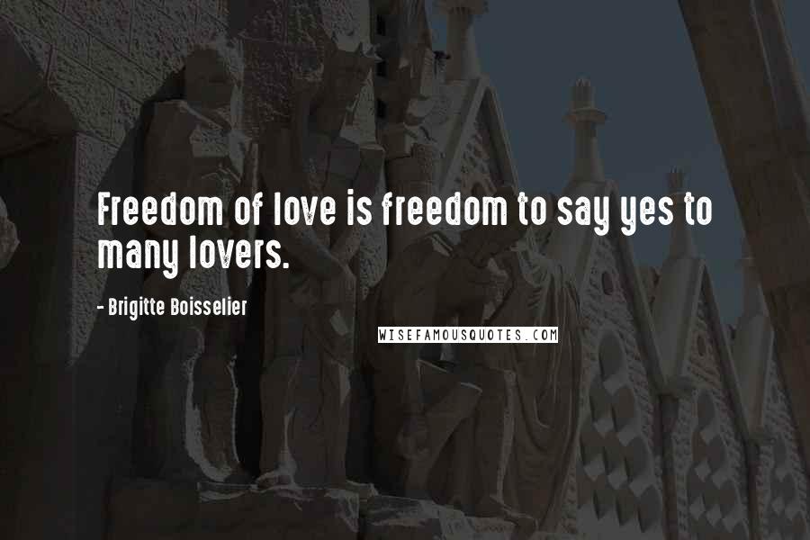 Brigitte Boisselier Quotes: Freedom of love is freedom to say yes to many lovers.