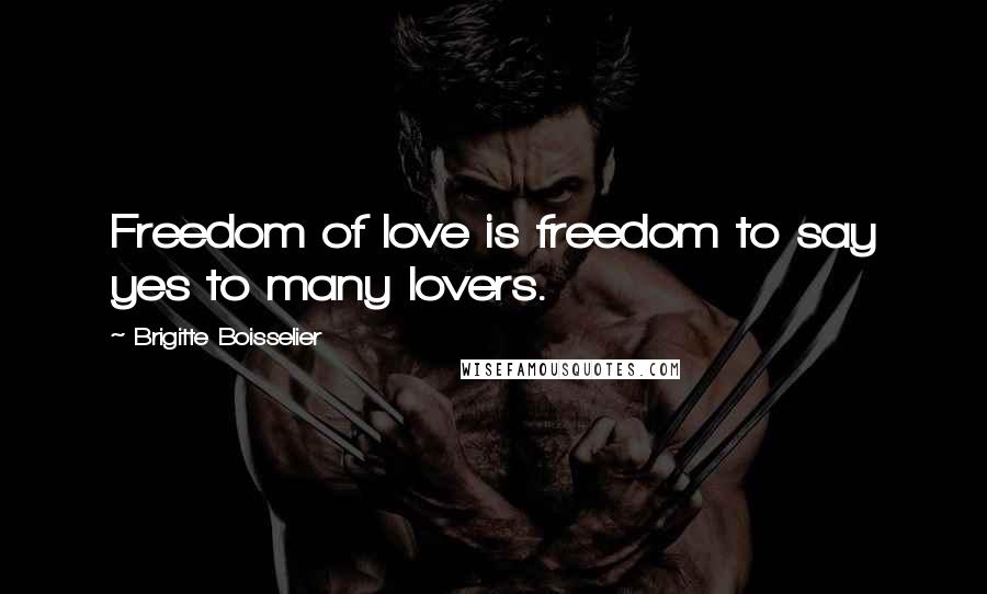 Brigitte Boisselier Quotes: Freedom of love is freedom to say yes to many lovers.