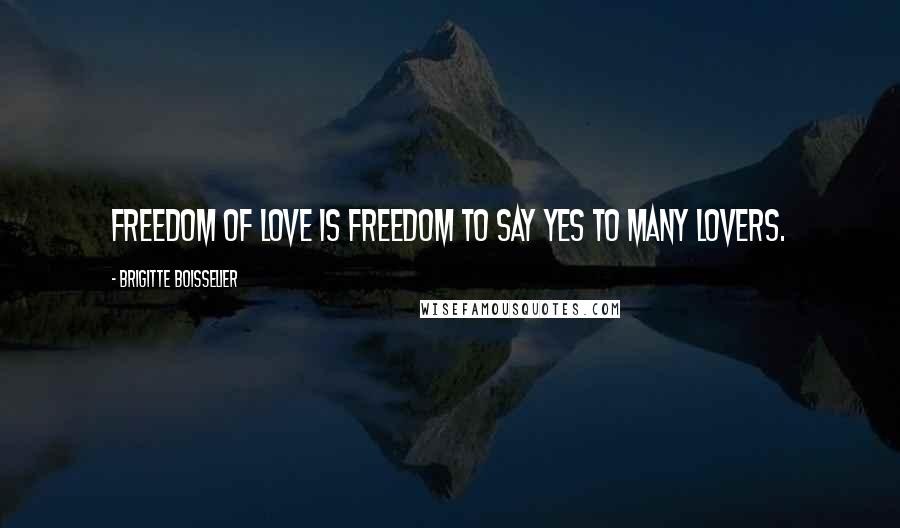 Brigitte Boisselier Quotes: Freedom of love is freedom to say yes to many lovers.