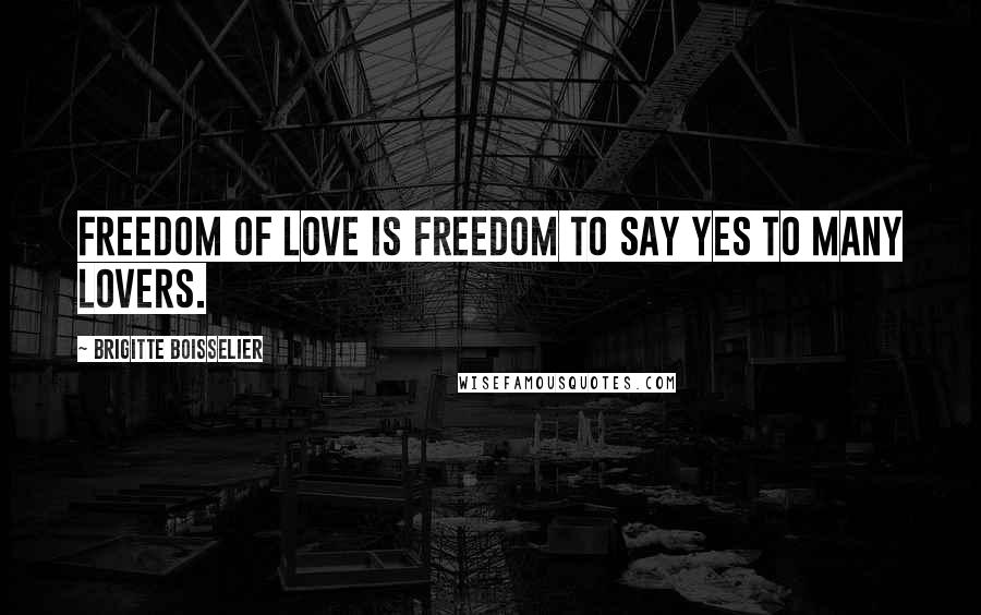 Brigitte Boisselier Quotes: Freedom of love is freedom to say yes to many lovers.