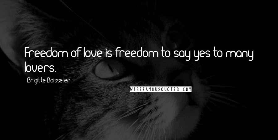 Brigitte Boisselier Quotes: Freedom of love is freedom to say yes to many lovers.