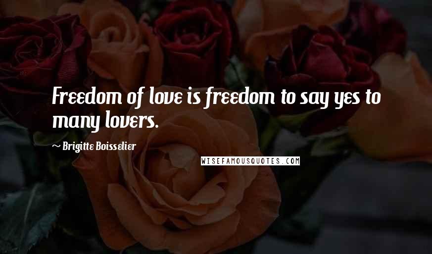 Brigitte Boisselier Quotes: Freedom of love is freedom to say yes to many lovers.