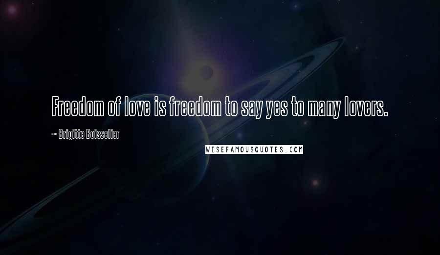 Brigitte Boisselier Quotes: Freedom of love is freedom to say yes to many lovers.