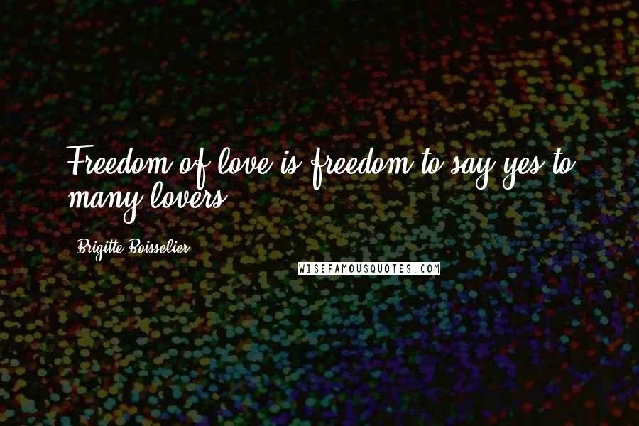 Brigitte Boisselier Quotes: Freedom of love is freedom to say yes to many lovers.