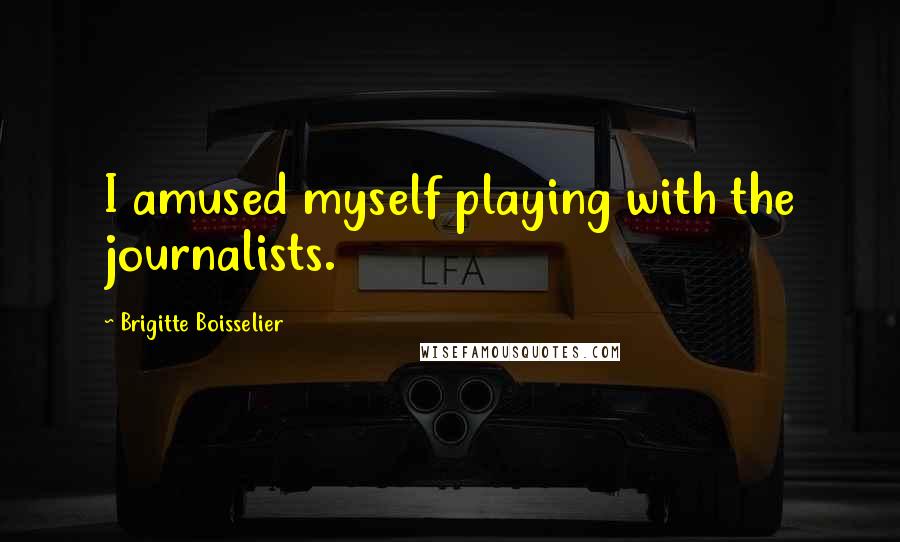 Brigitte Boisselier Quotes: I amused myself playing with the journalists.