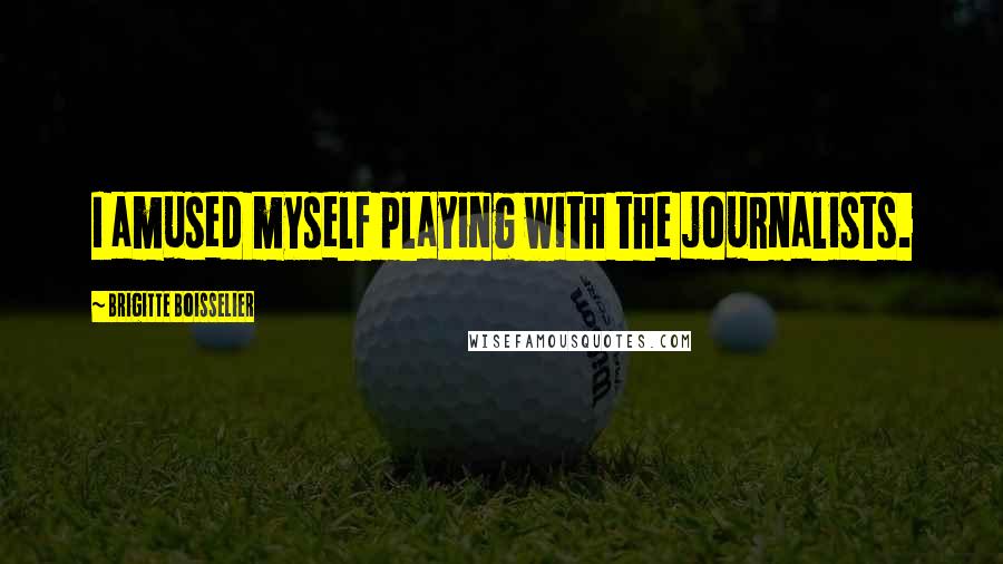 Brigitte Boisselier Quotes: I amused myself playing with the journalists.