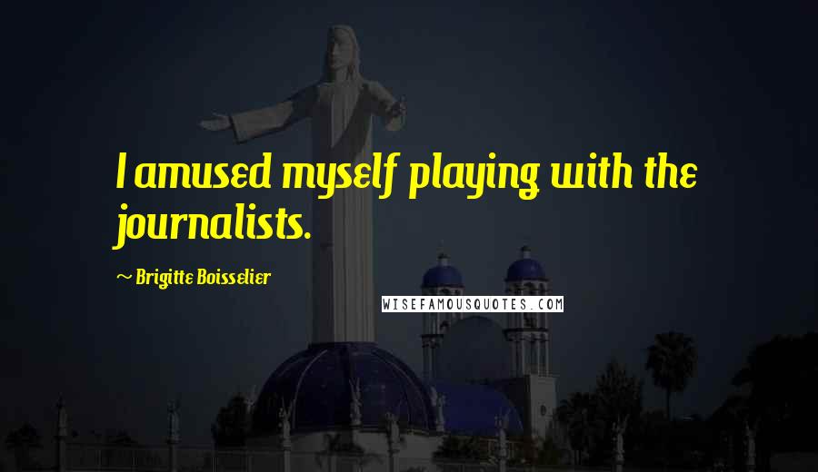 Brigitte Boisselier Quotes: I amused myself playing with the journalists.