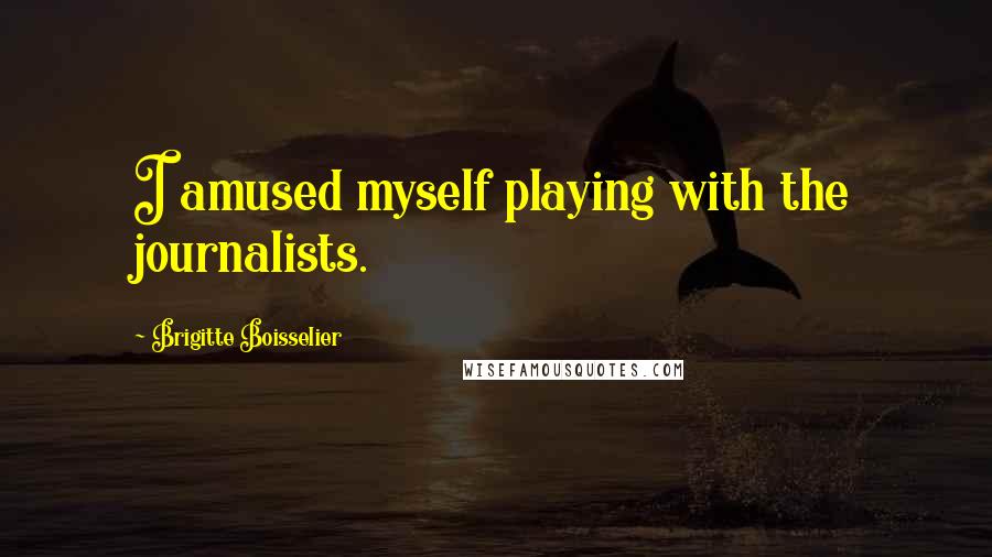 Brigitte Boisselier Quotes: I amused myself playing with the journalists.