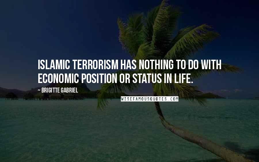 Brigitte Gabriel Quotes: Islamic terrorism has nothing to do with economic position or status in life.