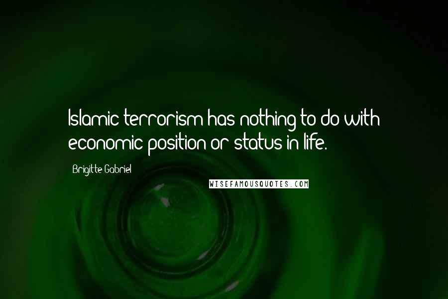 Brigitte Gabriel Quotes: Islamic terrorism has nothing to do with economic position or status in life.