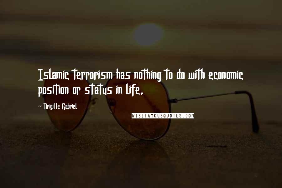 Brigitte Gabriel Quotes: Islamic terrorism has nothing to do with economic position or status in life.