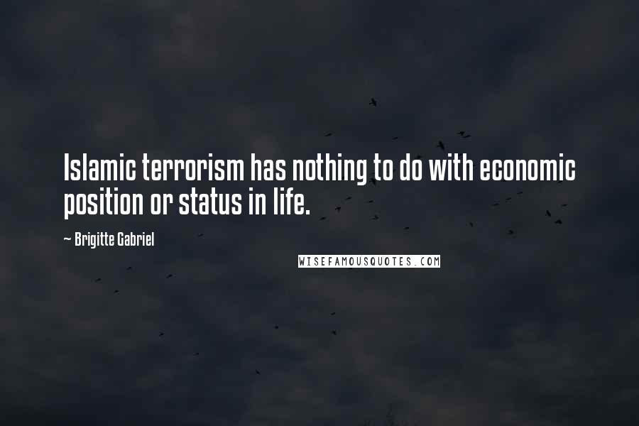 Brigitte Gabriel Quotes: Islamic terrorism has nothing to do with economic position or status in life.