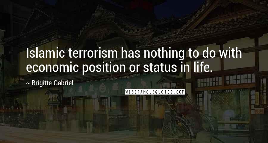 Brigitte Gabriel Quotes: Islamic terrorism has nothing to do with economic position or status in life.