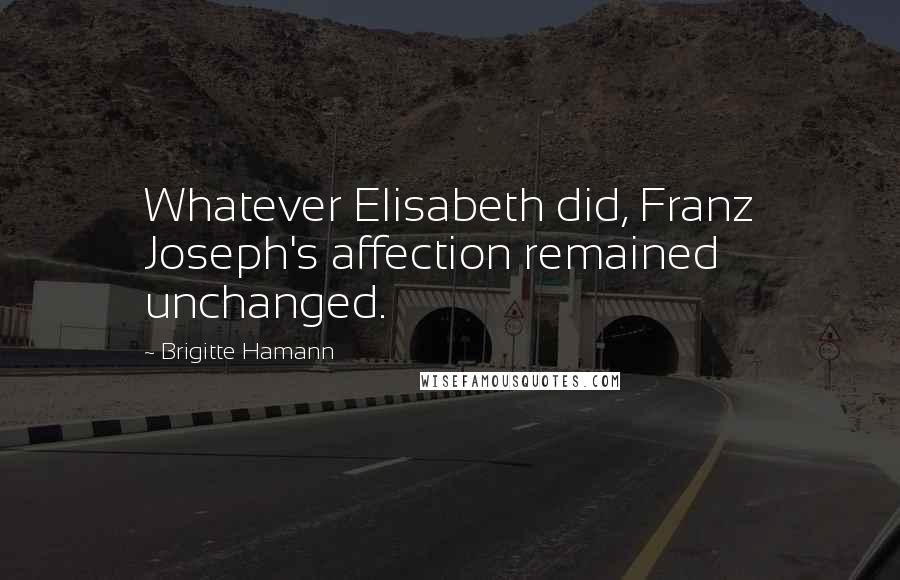 Brigitte Hamann Quotes: Whatever Elisabeth did, Franz Joseph's affection remained unchanged.