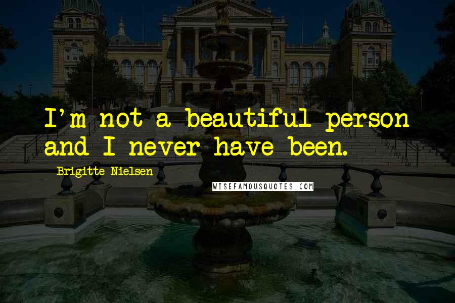 Brigitte Nielsen Quotes: I'm not a beautiful person and I never have been.