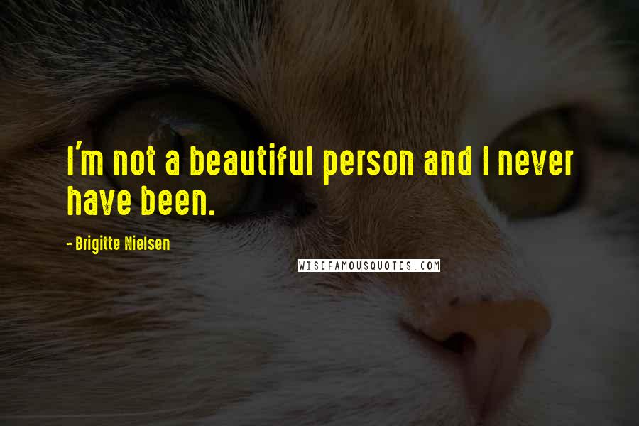 Brigitte Nielsen Quotes: I'm not a beautiful person and I never have been.