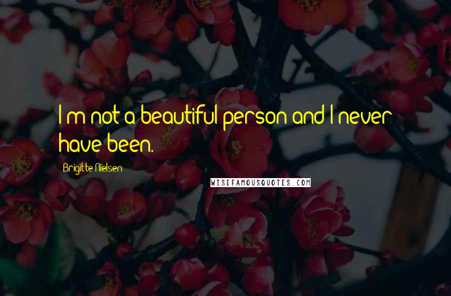 Brigitte Nielsen Quotes: I'm not a beautiful person and I never have been.
