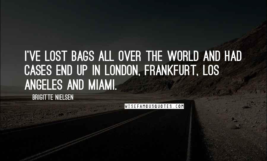 Brigitte Nielsen Quotes: I've lost bags all over the world and had cases end up in London, Frankfurt, Los Angeles and Miami.