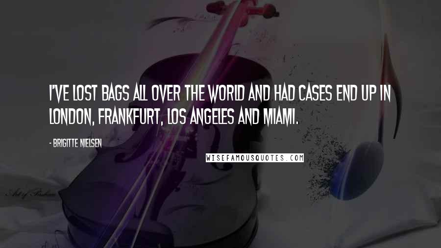 Brigitte Nielsen Quotes: I've lost bags all over the world and had cases end up in London, Frankfurt, Los Angeles and Miami.