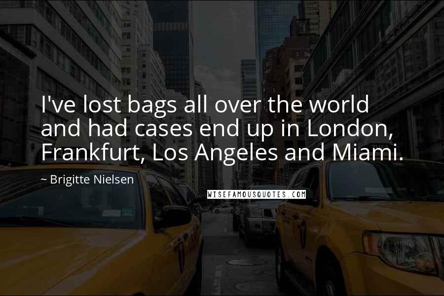 Brigitte Nielsen Quotes: I've lost bags all over the world and had cases end up in London, Frankfurt, Los Angeles and Miami.
