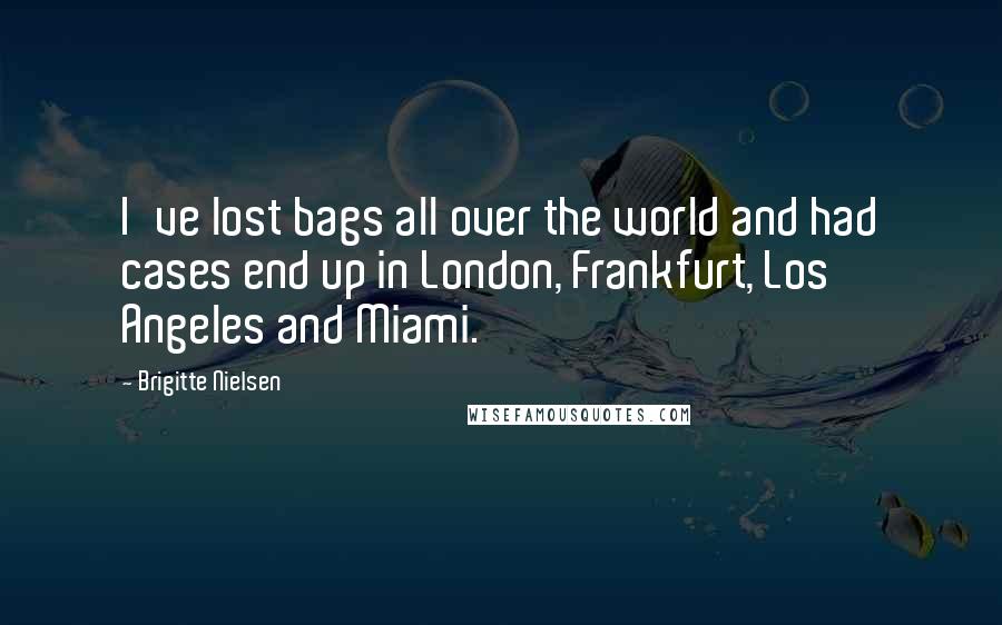 Brigitte Nielsen Quotes: I've lost bags all over the world and had cases end up in London, Frankfurt, Los Angeles and Miami.