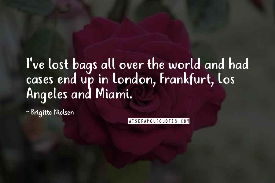 Brigitte Nielsen Quotes: I've lost bags all over the world and had cases end up in London, Frankfurt, Los Angeles and Miami.