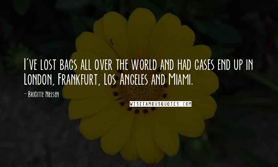Brigitte Nielsen Quotes: I've lost bags all over the world and had cases end up in London, Frankfurt, Los Angeles and Miami.